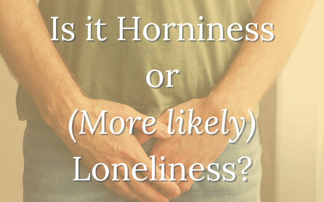 Is It Horniness Or More Likely Loneliness Foundations Coaching Is It Horniness Or More Likely Loneliness Foundations Coaching